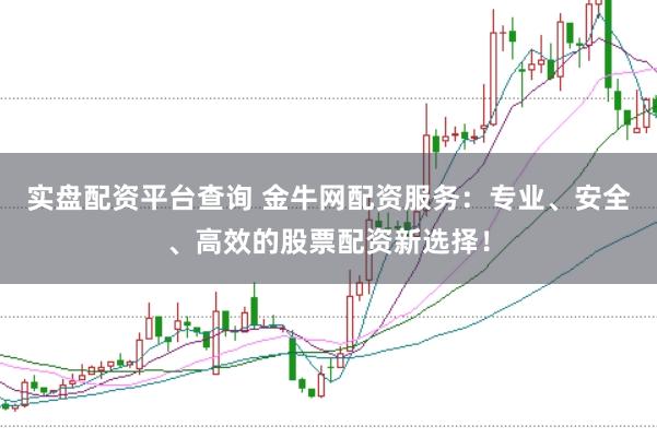 实盘配资平台查询 金牛网配资服务：专业、安全、高效的股票配资新选择！