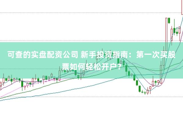可查的实盘配资公司 新手投资指南：第一次买股票如何轻松开户？