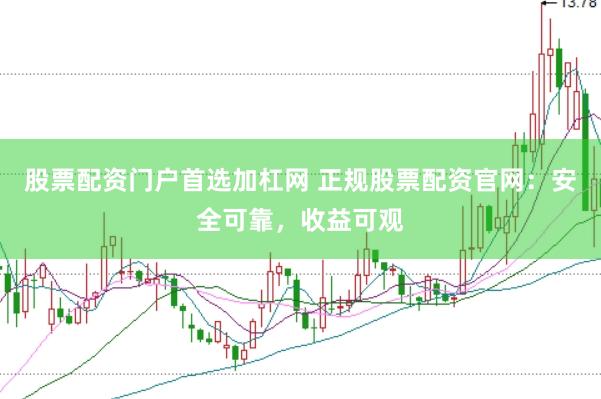 股票配资门户首选加杠网 正规股票配资官网：安全可靠，收益可观