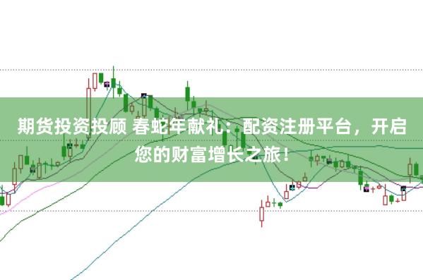 期货投资投顾 春蛇年献礼：配资注册平台，开启您的财富增长之旅！