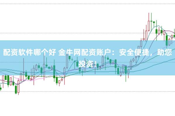 配资软件哪个好 金牛网配资账户：安全便捷，助您投资！