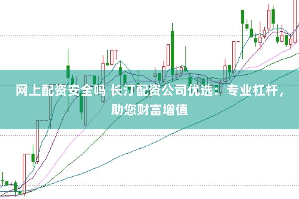 网上配资安全吗 长汀配资公司优选：专业杠杆，助您财富增值