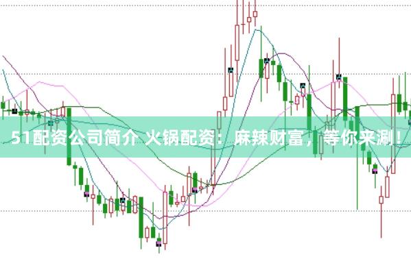 51配资公司简介 火锅配资：麻辣财富，等你来涮！