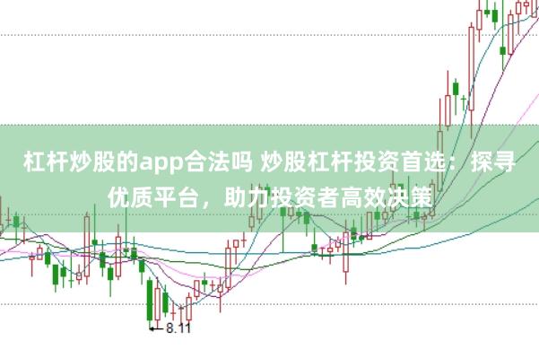 杠杆炒股的app合法吗 炒股杠杆投资首选：探寻优质平台，助力投资者高效决策