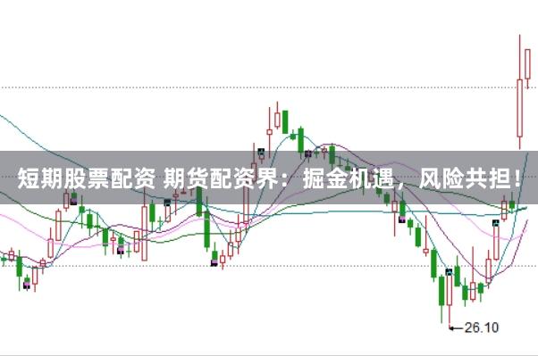 短期股票配资 期货配资界：掘金机遇，风险共担！