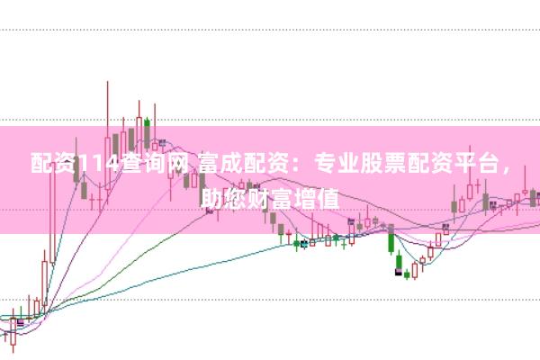 配资114查询网 富成配资：专业股票配资平台，助您财富增值