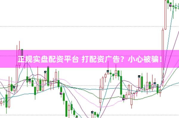 正规实盘配资平台 打配资广告？小心被骗！