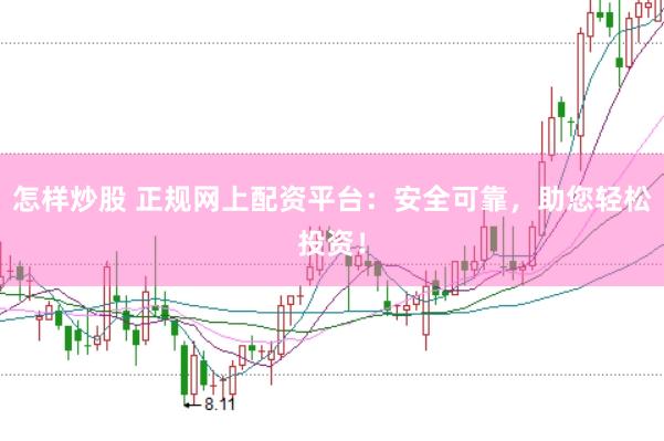 怎样炒股 正规网上配资平台：安全可靠，助您轻松投资！