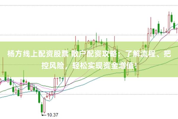 杨方线上配资股票 散户配资攻略：了解流程、把控风险，轻松实现资金增值！
