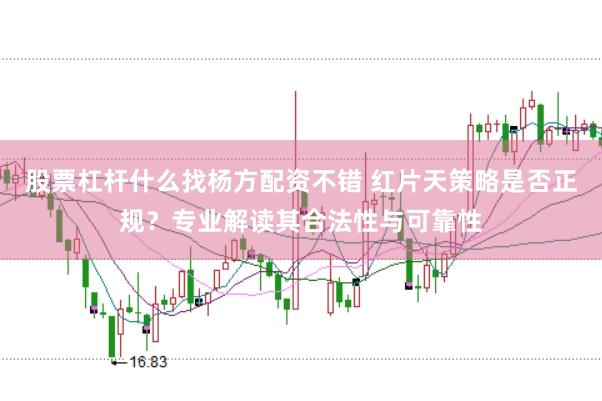 股票杠杆什么找杨方配资不错 红片天策略是否正规？专业解读其合法性与可靠性