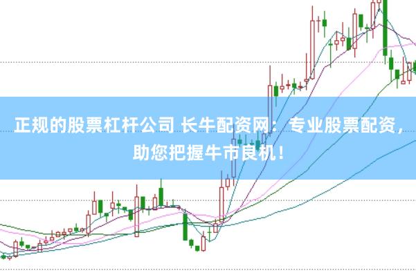 正规的股票杠杆公司 长牛配资网：专业股票配资，助您把握牛市良机！