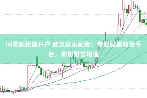 同花顺极速开户 武汉象泰配资：专业股票融资平台，助您财富增值