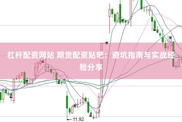 杠杆配资网站 期货配资贴吧：避坑指南与实战经验分享