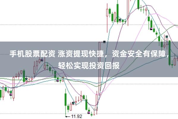 手机股票配资 涨资提现快捷，资金安全有保障，轻松实现投资回报
