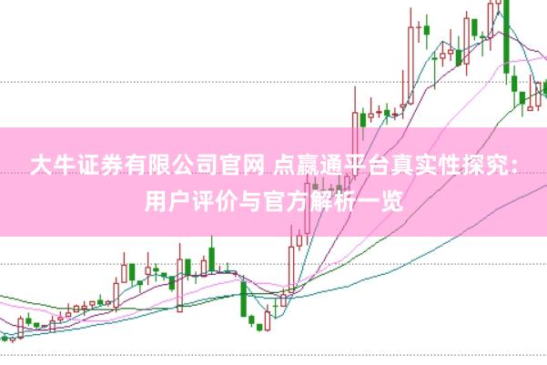 大牛证券有限公司官网 点嬴通平台真实性探究：用户评价与官方解析一览