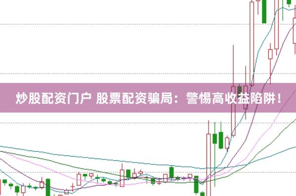 炒股配资门户 股票配资骗局：警惕高收益陷阱！