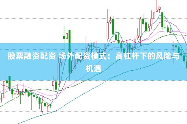 股票融资配资 场外配资模式：高杠杆下的风险与机遇