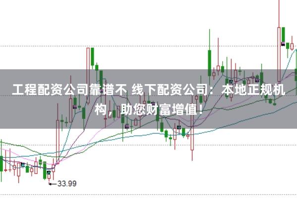 工程配资公司靠谱不 线下配资公司：本地正规机构，助您财富增值！