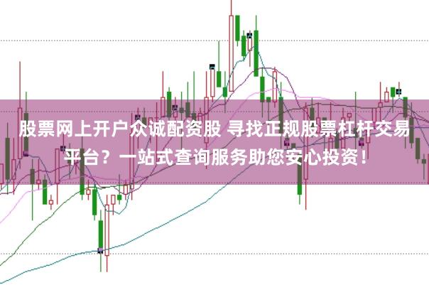 股票网上开户众诚配资股 寻找正规股票杠杆交易平台？一站式查询服务助您安心投资！