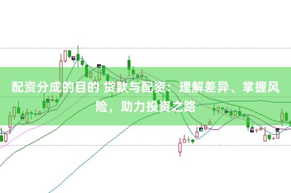配资分成的目的 贷款与配资：理解差异、掌握风险，助力投资之路