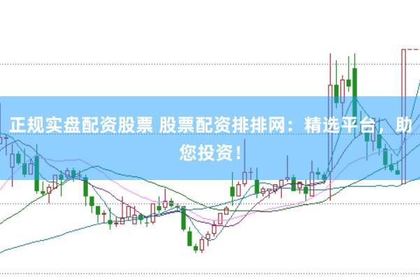 正规实盘配资股票 股票配资排排网：精选平台，助您投资！