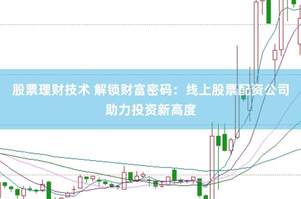 股票理财技术 解锁财富密码：线上股票配资公司助力投资新高度