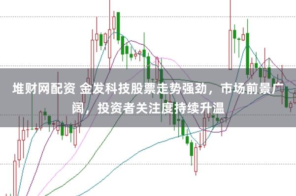 堆财网配资 金发科技股票走势强劲,市场前景广阔,投资者关注度持续升温