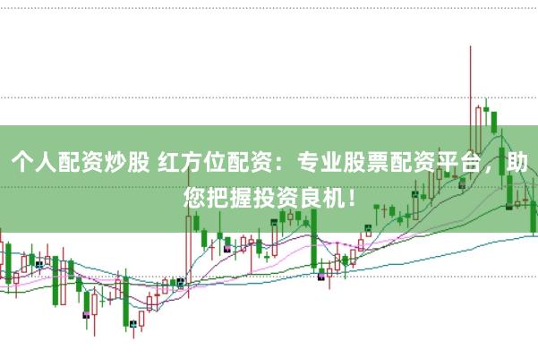 个人配资炒股 红方位配资：专业股票配资平台，助您把握投资良机！