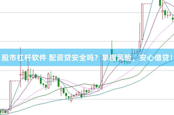 股市杠杆软件 配资贷安全吗？掌握风险，安心借贷！