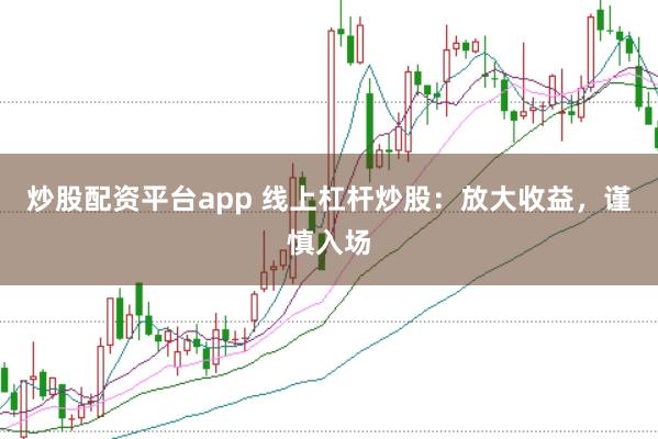 炒股配资平台app 线上杠杆炒股：放大收益，谨慎入场