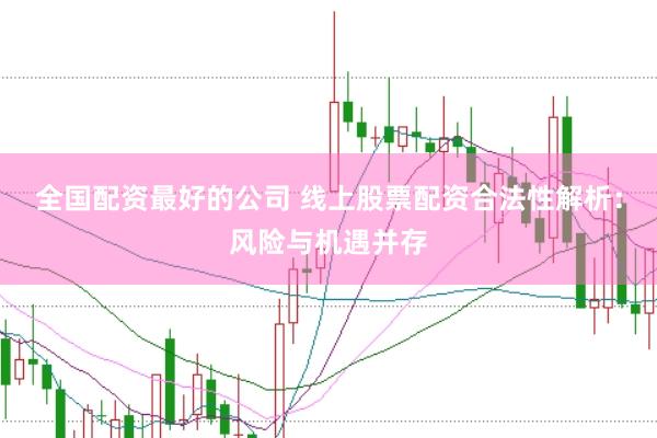 全国配资最好的公司 线上股票配资合法性解析：风险与机遇并存