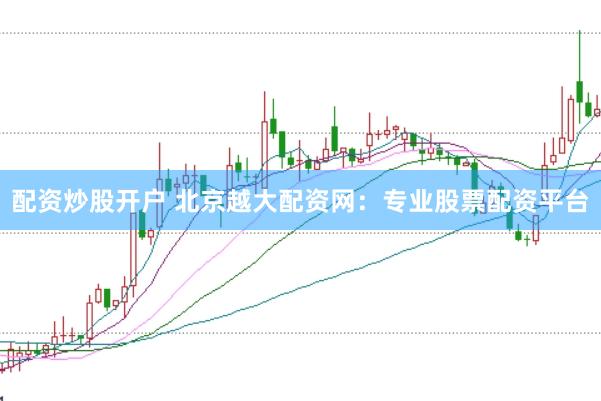 配资炒股开户 北京越大配资网：专业股票配资平台