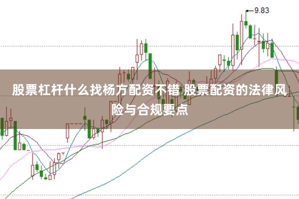 股票杠杆什么找杨方配资不错 股票配资的法律风险与合规要点