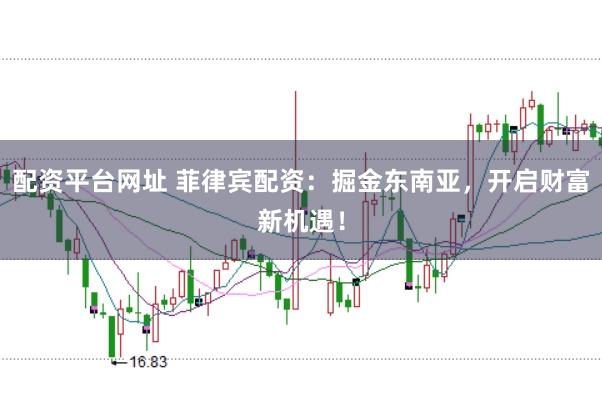 配资平台网址 菲律宾配资：掘金东南亚，开启财富新机遇！