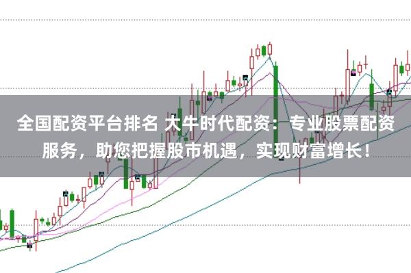 全国配资平台排名 大牛时代配资：专业股票配资服务，助您把握股市机遇，实现财富增长！