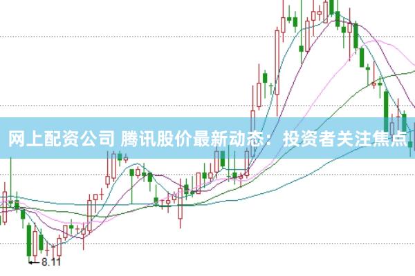 网上配资公司 腾讯股价最新动态：投资者关注焦点