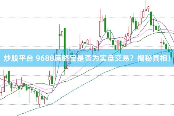 炒股平台 9688策略宝是否为实盘交易？揭秘真相！