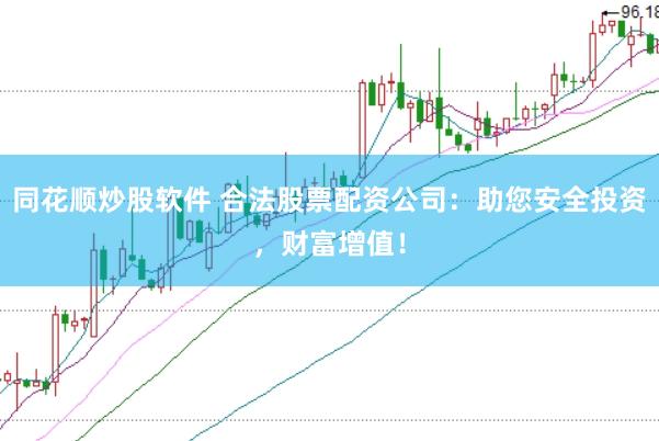 同花顺炒股软件 合法股票配资公司：助您安全投资，财富增值！