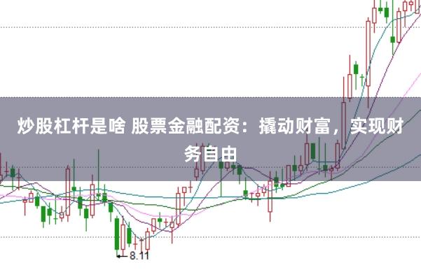 炒股杠杆是啥 股票金融配资：撬动财富，实现财务自由