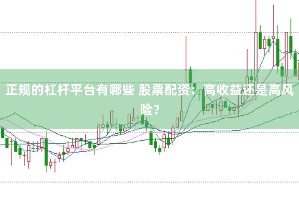 正规的杠杆平台有哪些 股票配资：高收益还是高风险？