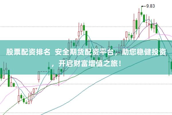 股票配资排名  安全期货配资平台，助您稳健投资，开启财富增值之旅！