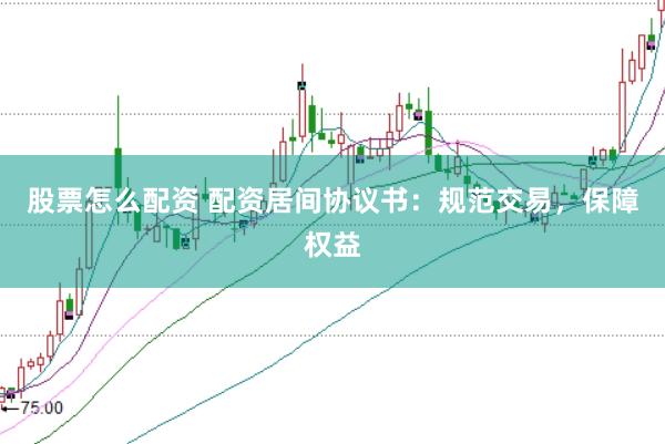 股票怎么配资 配资居间协议书：规范交易，保障权益