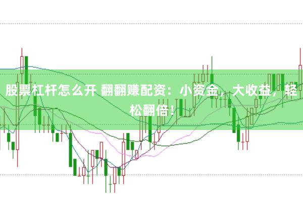 股票杠杆怎么开 翻翻赚配资：小资金，大收益，轻松翻倍！