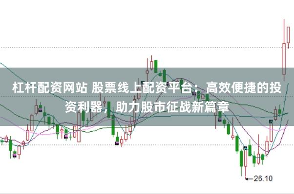 杠杆配资网站 股票线上配资平台：高效便捷的投资利器，助力股市征战新篇章