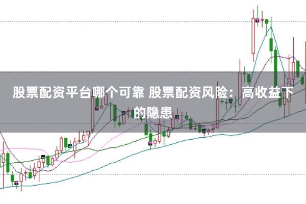 股票配资平台哪个可靠 股票配资风险：高收益下的隐患