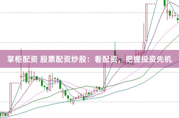 掌柜配资 股票配资炒股：看配资，把握投资先机