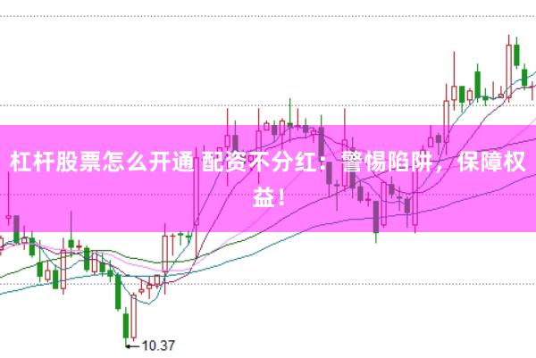 杠杆股票怎么开通 配资不分红：警惕陷阱，保障权益！