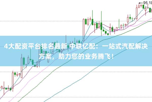 4大配资平台排名最新 中联亿配：一站式汽配解决方案，助力您的业务腾飞！