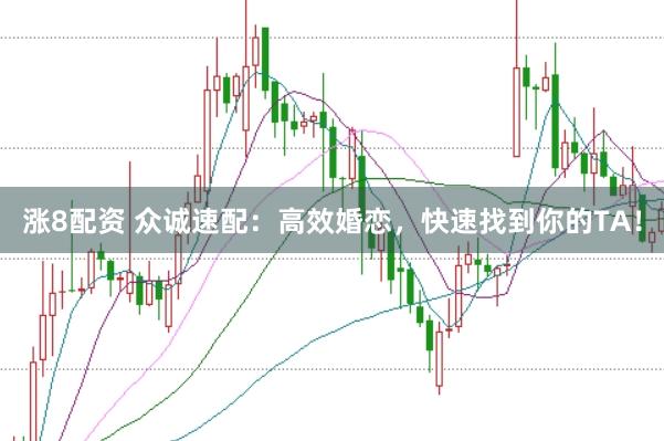 涨8配资 众诚速配：高效婚恋，快速找到你的TA！