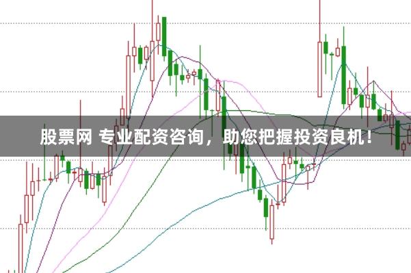 股票网 专业配资咨询，助您把握投资良机！